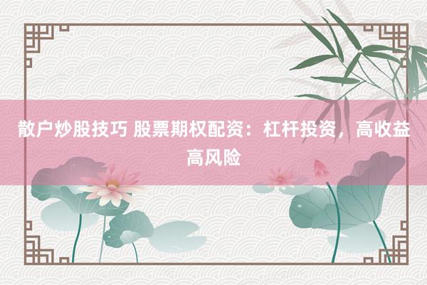 散戶炒股技巧 股票期權(quán)配資：杠桿投資，高收益高風(fēng)險(xiǎn)