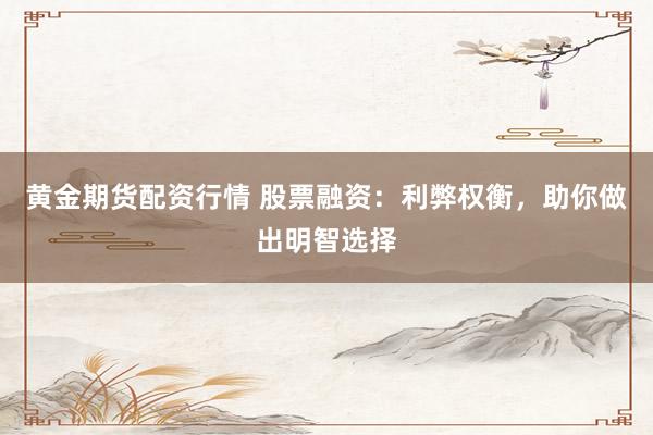黃金期貨配資行情 股票融資：利弊權(quán)衡，助你做出明智選擇