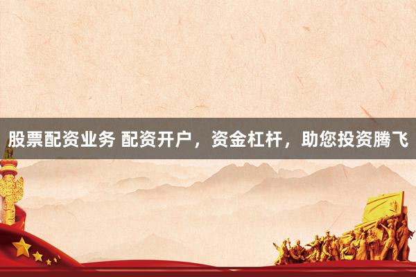 股票配資業(yè)務(wù) 配資開戶，資金杠桿，助您投資騰飛
