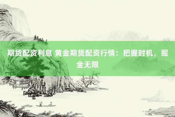 期貨配資利息 黃金期貨配資行情：把握時(shí)機(jī)，掘金無(wú)限