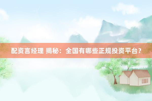 配資言經(jīng)理 揭秘：全國有哪些正規(guī)投資平臺？