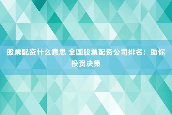 股票配資什么意思 全國(guó)股票配資公司排名：助你投資決策