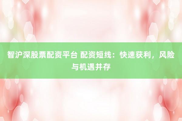 智滬深股票配資平臺(tái) 配資短線：快速獲利，風(fēng)險(xiǎn)與機(jī)遇并存