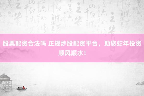 股票配資合法嗎 正規(guī)炒股配資平臺，助您蛇年投資順風(fēng)順?biāo)?></p>恒信證券<p>隨著金融市場的日益繁榮，炒股配資成為了越來越多投資者的選擇。在蛇年到來之際股票配資合法嗎，選擇一個正規(guī)的炒股配資平臺，無疑將為投資者的股市征程增添一抹亮色，助力投資順風(fēng)順?biāo)?/p><p>正規(guī)炒股配資平臺，首要的是具備合法合規(guī)的資質(zhì)。這樣的平臺通常擁有政府相關(guān)部門的審批文件，運(yùn)營過程中嚴(yán)格遵守國家法律法規(guī)，為投資者提供安全、穩(wěn)定的交易環(huán)境。在這樣的平臺上進(jìn)行配資炒股，投資者無需擔(dān)心資金安全問題，可以更加專注于市場分析和投資策略。</p><p>除了合規(guī)性，正規(guī)炒股配資平臺還擁有完善的服務(wù)體系。從開戶指導(dǎo)、資金管理到風(fēng)險控制，平臺都會提供專業(yè)的服務(wù)團(tuán)隊，幫助投資者解決在炒股過程中遇到的各種問題。這樣的服務(wù)不僅提升了投資者的交易體驗，也在一定程度上降低了投資風(fēng)險。</p><p>在風(fēng)險控制方面，正規(guī)炒股配資平臺通常具備先進(jìn)的風(fēng)險管理系統(tǒng)。通過精準(zhǔn)的數(shù)據(jù)分析和市場動態(tài)監(jiān)測，平臺能夠幫助投資者及時識別潛在風(fēng)險，從而作出合理的投資決策。這對于初入股市的投資者來說尤為重要，因為他們往往缺乏足夠的經(jīng)驗來獨(dú)立應(yīng)對市場波動。</p><p>另外，正規(guī)炒股配資平臺還會提供豐富的教育資源，<a href=