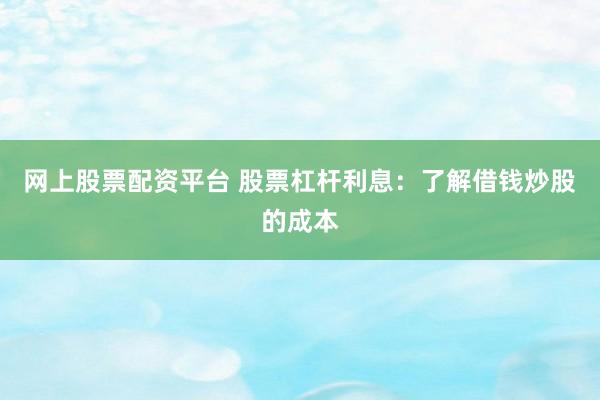 網(wǎng)上股票配資平臺(tái) 股票杠桿利息：了解借錢炒股的成本