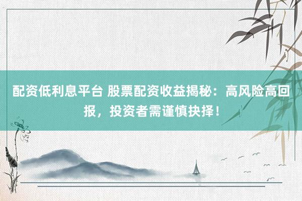配資低利息平臺 股票配資收益揭秘：高風(fēng)險(xiǎn)高回報(bào)，投資者需謹(jǐn)慎抉擇！