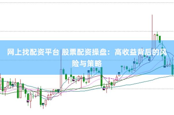 網(wǎng)上找配資平臺 股票配資操盤：高收益背后的風(fēng)險與策略