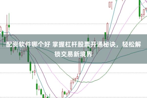 配資軟件哪個(gè)好 掌握杠桿股票開通秘訣，輕松解鎖交易新境界