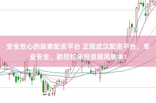 安全放心的股票配資平臺 正規(guī)武漢配資平臺，專業(yè)安全，助您蛇年投資順風(fēng)順水！