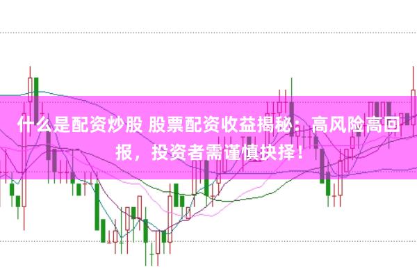 什么是配資炒股 股票配資收益揭秘：高風(fēng)險高回報，投資者需謹(jǐn)慎抉擇！