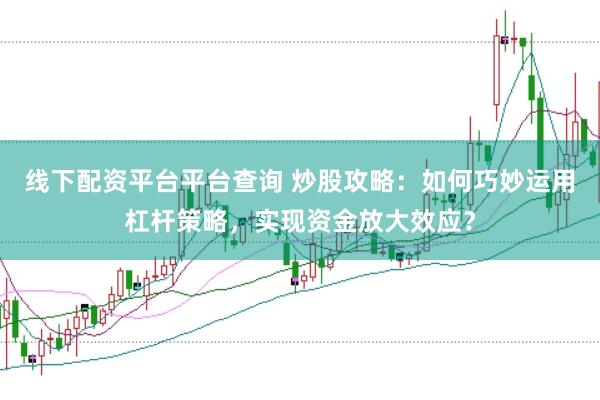 線下配資平臺平臺查詢 炒股攻略：如何巧妙運(yùn)用杠桿策略，實現(xiàn)資金放大效應(yīng)？