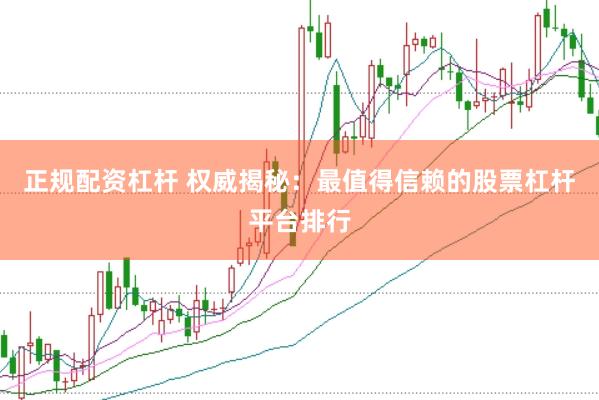 正規(guī)配資杠桿 權(quán)威揭秘：最值得信賴的股票杠桿平臺排行