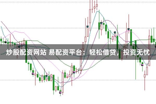 炒股配資網(wǎng)站 易配資平臺：輕松借貸，投資無憂