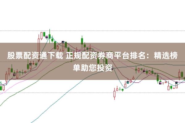 股票配資通下載 正規(guī)配資券商平臺(tái)排名：精選榜單助您投資