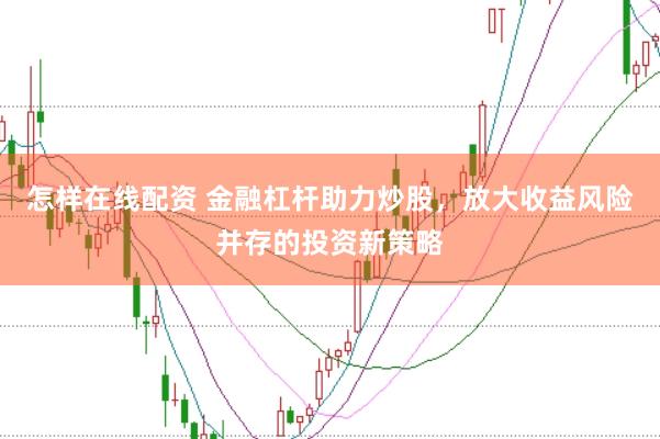 怎樣在線配資 金融杠桿助力炒股，放大收益風(fēng)險并存的投資新策略
