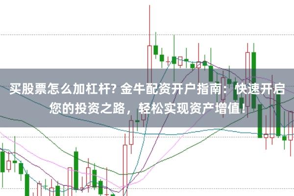 買股票怎么加杠桿? 金牛配資開(kāi)戶指南：快速開(kāi)啟您的投資之路，輕松實(shí)現(xiàn)資產(chǎn)增值！