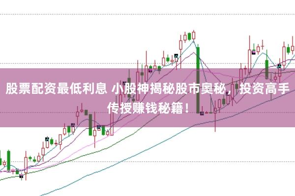股票配資最低利息 小股神揭秘股市奧秘，投資高手傳授賺錢秘籍！