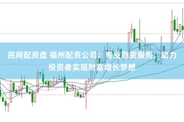 民間配資盤 福州配資公司：專業(yè)融資服務(wù)，助力投資者實(shí)現(xiàn)財(cái)富增長(zhǎng)夢(mèng)想