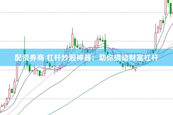 配資券商 杠桿炒股神器：助你撬動(dòng)財(cái)富杠桿