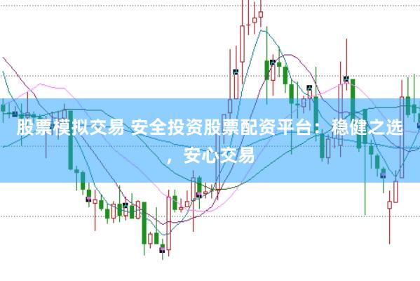 股票模擬交易 安全投資股票配資平臺(tái)：穩(wěn)健之選，安心交易