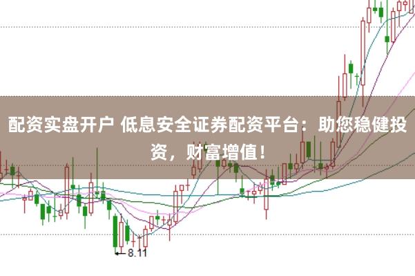 配資實(shí)盤開戶 低息安全證券配資平臺(tái)：助您穩(wěn)健投資，財(cái)富增值！
