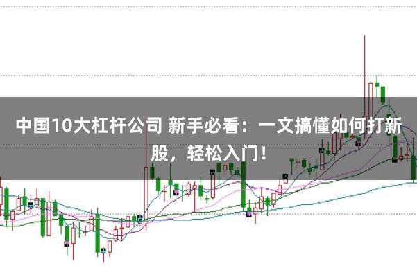 中國(guó)10大杠桿公司 新手必看：一文搞懂如何打新股，輕松入門(mén)！