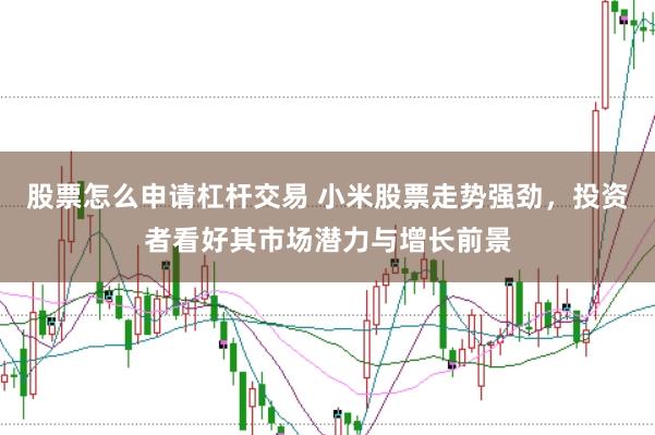 股票怎么申請杠桿交易 小米股票走勢強勁，投資者看好其市場潛力與增長前景