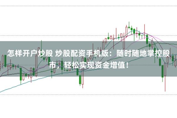 怎樣開戶炒股 炒股配資手機(jī)版：隨時隨地掌控股市，輕松實現(xiàn)資金增值！