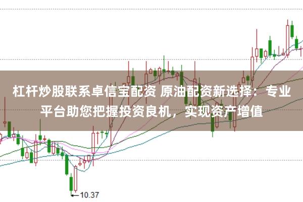 杠桿炒股聯(lián)系卓信寶配資 原油配資新選擇：專業(yè)平臺助您把握投資良機，實現(xiàn)資產增值