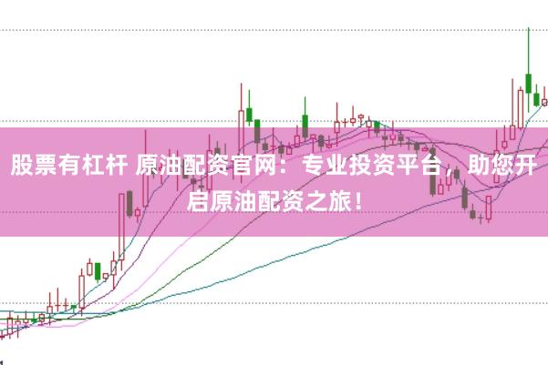 股票有杠桿 原油配資官網(wǎng)：專業(yè)投資平臺，助您開啟原油配資之旅！