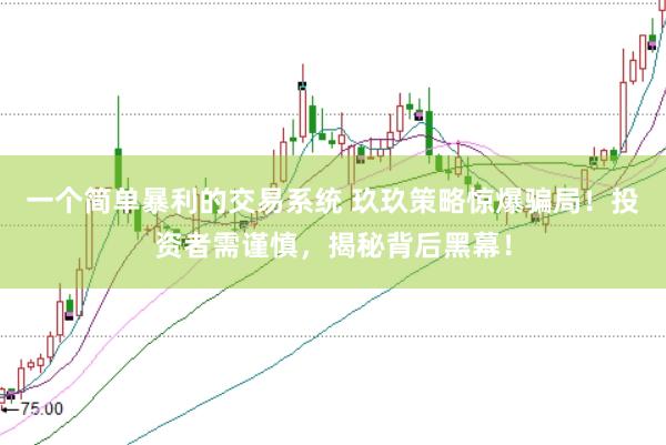 一個(gè)簡(jiǎn)單暴利的交易系統(tǒng) 玖玖策略驚爆騙局！投資者需謹(jǐn)慎，揭秘背后黑幕！