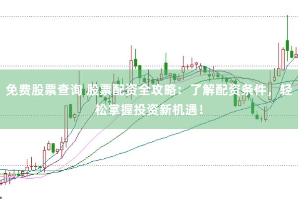 免費(fèi)股票查詢 股票配資全攻略：了解配資條件，輕松掌握投資新機(jī)遇！