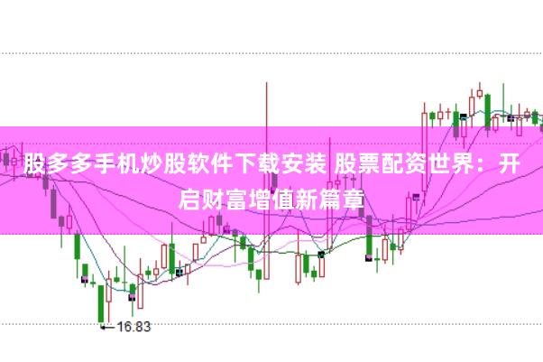 股多多手機炒股軟件下載安裝 股票配資世界：開啟財富增值新篇章