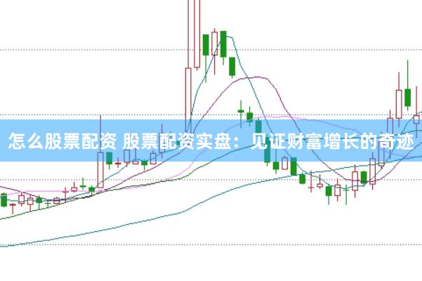 怎么股票配資 股票配資實(shí)盤：見(jiàn)證財(cái)富增長(zhǎng)的奇跡