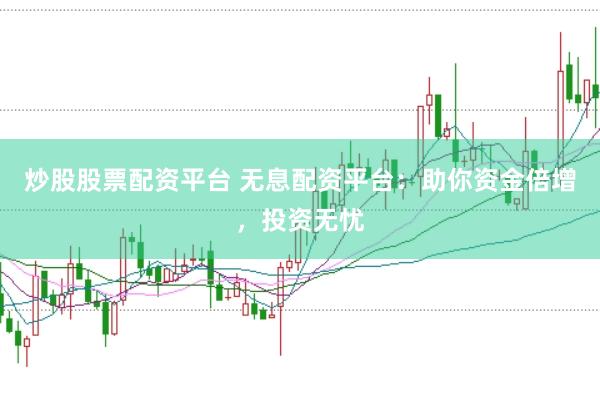 炒股股票配資平臺(tái) 無息配資平臺(tái)：助你資金倍增，投資無憂