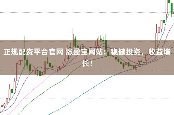 正規(guī)配資平臺官網(wǎng) 漲盈寶網(wǎng)站：穩(wěn)健投資，收益增長！
