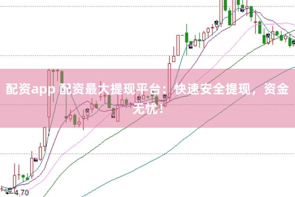 配資app 配資最大提現(xiàn)平臺(tái)：快速安全提現(xiàn)，資金無憂！