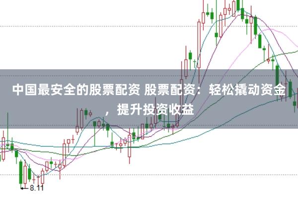 中國(guó)最安全的股票配資 股票配資：輕松撬動(dòng)資金，提升投資收益