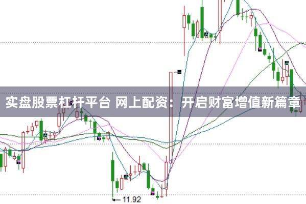 實(shí)盤股票杠桿平臺(tái) 網(wǎng)上配資：開啟財(cái)富增值新篇章