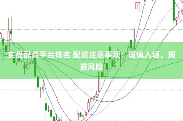 實盤配資平臺排名 配資注意事項：謹慎入場，規(guī)避風險
