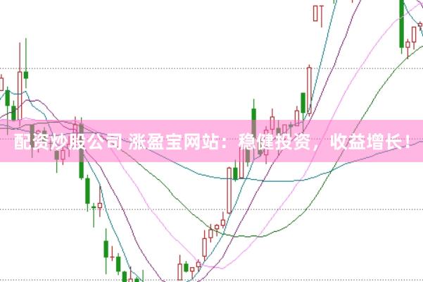 配資炒股公司 漲盈寶網(wǎng)站：穩(wěn)健投資，收益增長！