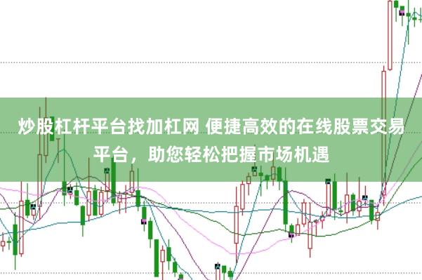 炒股杠桿平臺(tái)找加杠網(wǎng) 便捷高效的在線(xiàn)股票交易平臺(tái)，助您輕松把握市場(chǎng)機(jī)遇