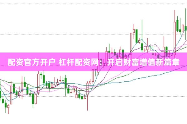 配資官方開戶 杠桿配資網(wǎng)：開啟財富增值新篇章
