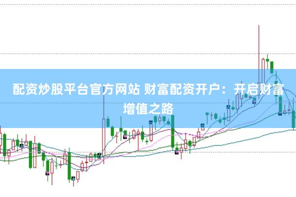 配資炒股平臺官方網(wǎng)站 財富配資開戶：開啟財富增值之路