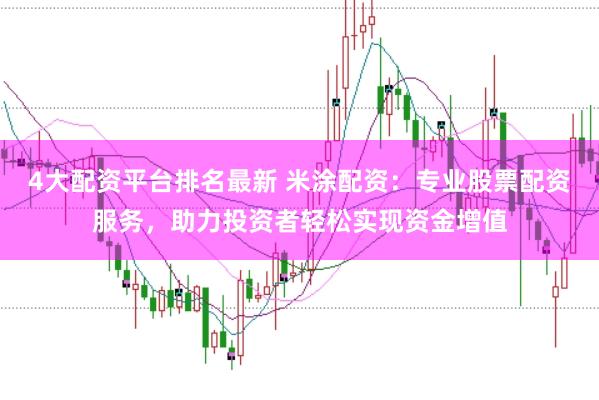4大配資平臺排名最新 米涂配資：專業(yè)股票配資服務，助力投資者輕松實現(xiàn)資金增值