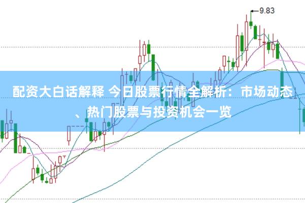 配資大白話解釋 今日股票行情全解析：市場動態(tài)、熱門股票與投資機會一覽