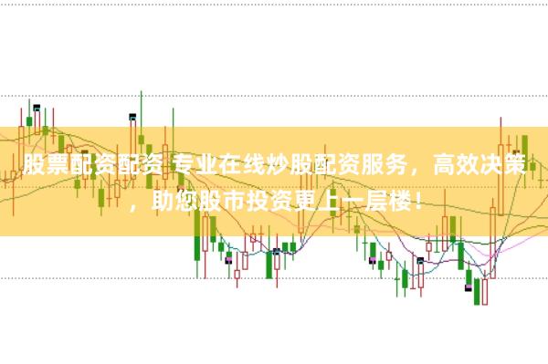 股票配資配資 專業(yè)在線炒股配資服務(wù)，高效決策，助您股市投資更上一層樓！