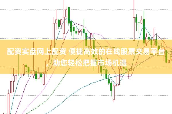配資實(shí)盤網(wǎng)上配資 便捷高效的在線股票交易平臺(tái)，助您輕松把握市場(chǎng)機(jī)遇