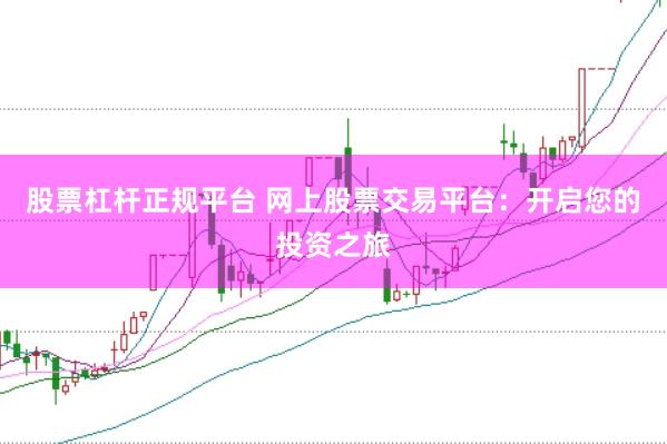 股票杠桿正規(guī)平臺 網(wǎng)上股票交易平臺：開啟您的投資之旅