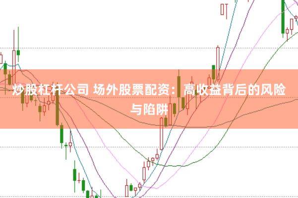 炒股杠桿公司 場外股票配資：高收益背后的風(fēng)險與陷阱
